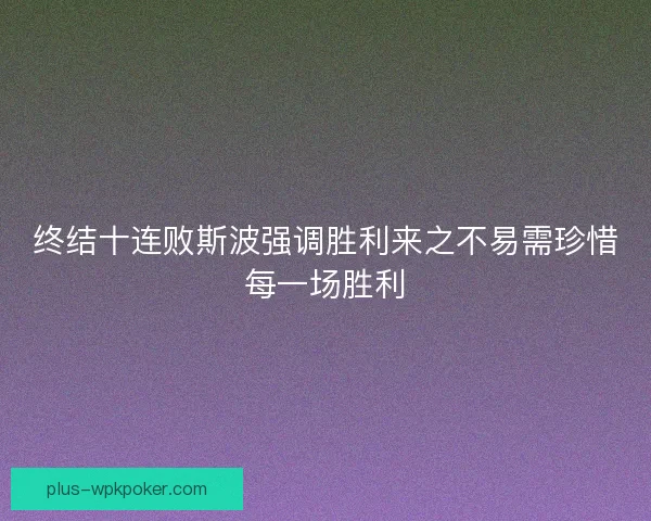 终结十连败斯波强调胜利来之不易需珍惜每一场胜利